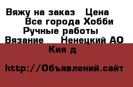 Вяжу на заказ › Цена ­ 800 - Все города Хобби. Ручные работы » Вязание   . Ненецкий АО,Кия д.